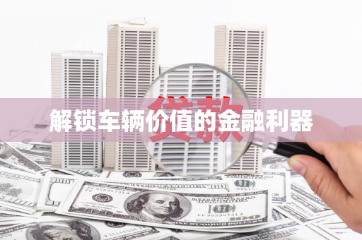 绥芬河解锁车辆价值的金融利器