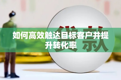 绥芬河如何高效触达目标客户并提升转化率