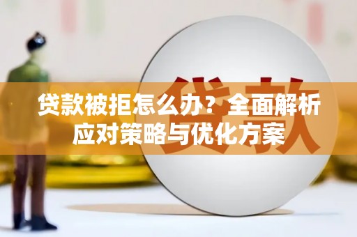绥芬河贷款被拒怎么办？全面解析应对策略与优化方案