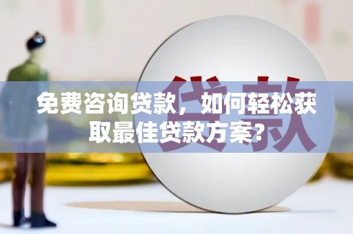 绥芬河免费咨询贷款，如何轻松获取最佳贷款方案？