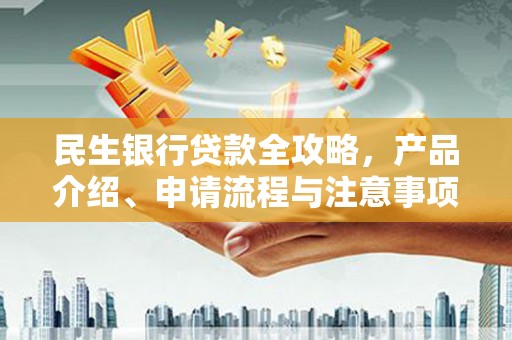绥芬河民生银行贷款全攻略，产品介绍、申请流程与注意事项