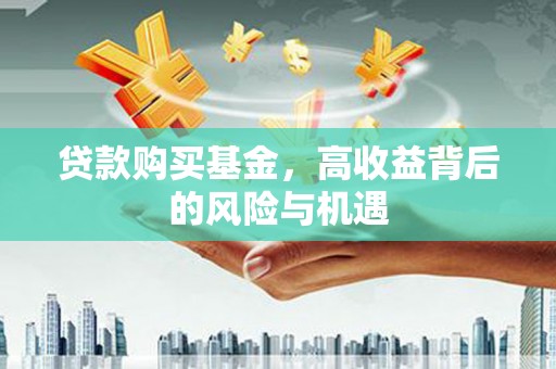 绥芬河贷款购买基金，高收益背后的风险与机遇